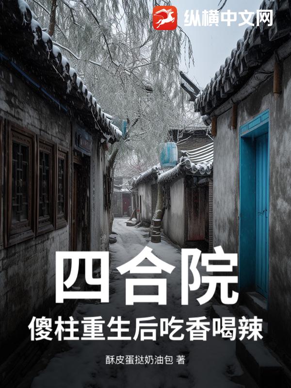 四合院：傻柱重生后吃香喝辣小说
