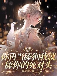 哥，你再当舔狗我就舔你的死对头