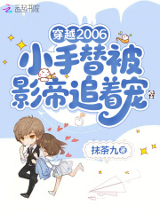 穿越2006小手替被影帝追着宠
