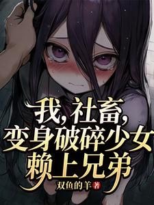 我，社畜，变身破碎少女赖上兄弟