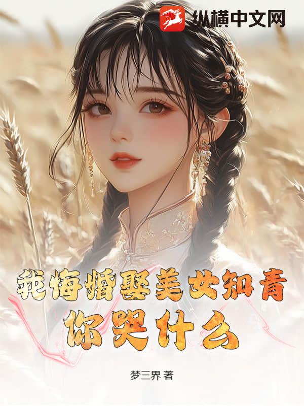 我悔婚娶美女知青，你哭什么？