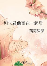 和夫君他哥在一起后